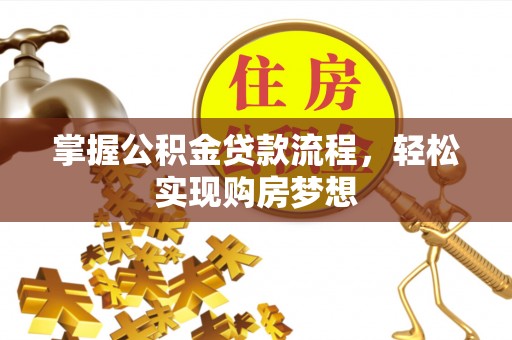 邱县掌握公积金贷款流程，轻松实现购房梦想