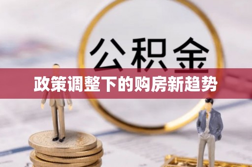 邱县政策调整下的购房新趋势