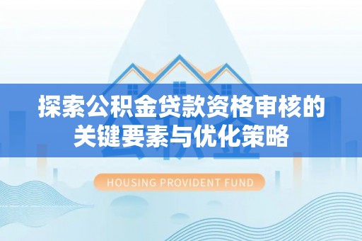 邱县探索公积金贷款资格审核的关键要素与优化策略