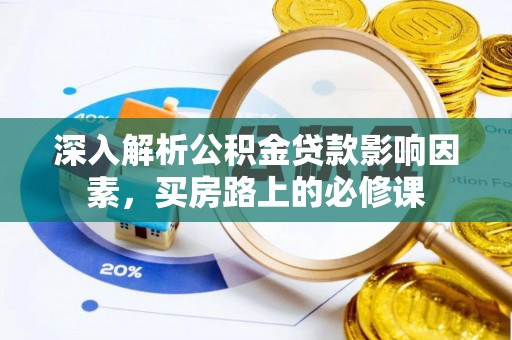 邱县深入解析公积金贷款影响因素，买房路上的必修课