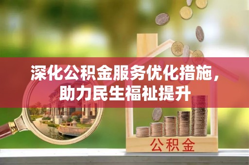 邱县深化公积金服务优化措施，助力民生福祉提升