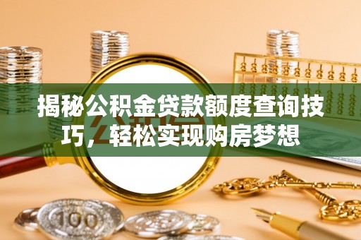 邱县揭秘公积金贷款额度查询技巧，轻松实现购房梦想