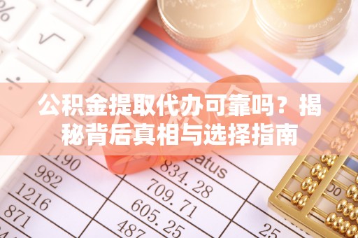 邱县公积金提取代办可靠吗？揭秘背后真相与选择指南