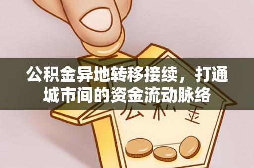 邱县公积金异地转移接续，打通城市间的资金流动脉络