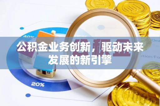 邱县公积金业务创新，驱动未来发展的新引擎