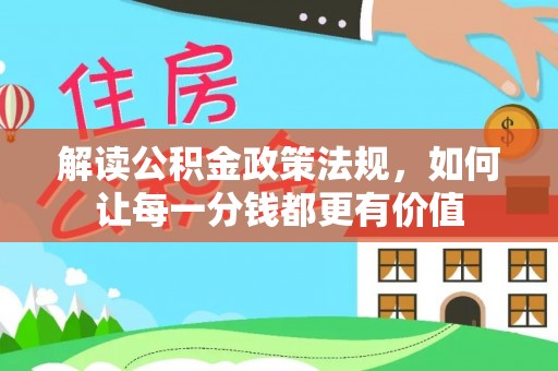 邱县解读公积金政策法规，如何让每一分钱都更有价值