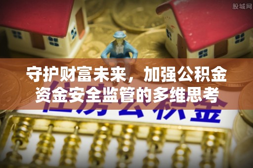 邱县守护财富未来，加强公积金资金安全监管的多维思考