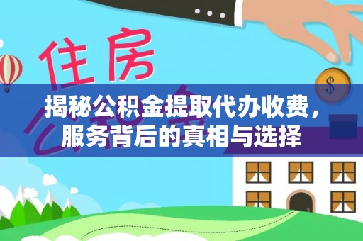 邱县揭秘公积金提取代办收费，服务背后的真相与选择