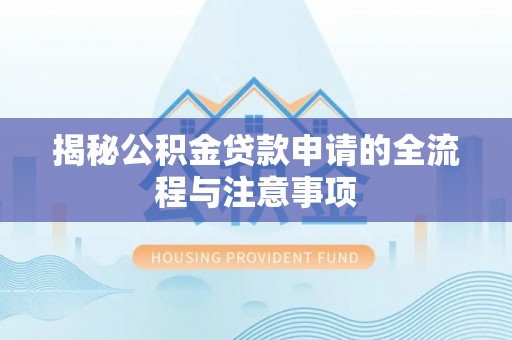 邱县揭秘公积金贷款申请的全流程与注意事项