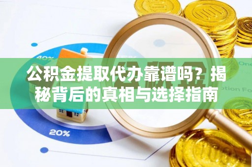邱县公积金提取代办靠谱吗？揭秘背后的真相与选择指南