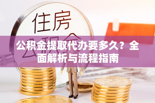 邱县公积金提取代办要多久？全面解析与流程指南