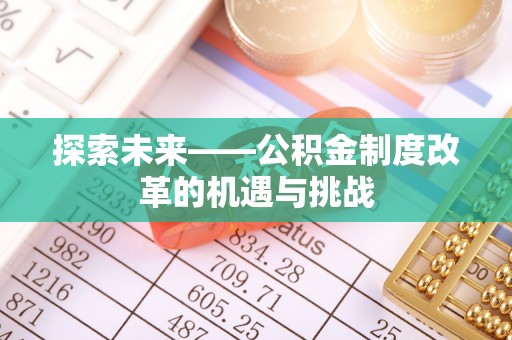 邱县探索未来——公积金制度改革的机遇与挑战