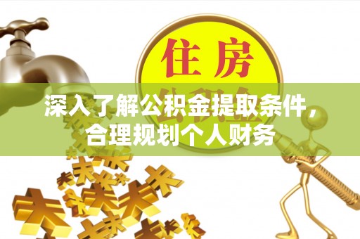 邱县深入了解公积金提取条件，合理规划个人财务