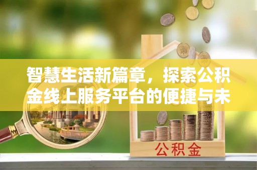 邱县智慧生活新篇章，探索公积金线上服务平台的便捷与未来