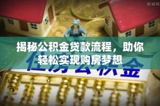 邱县揭秘公积金贷款流程，助你轻松实现购房梦想