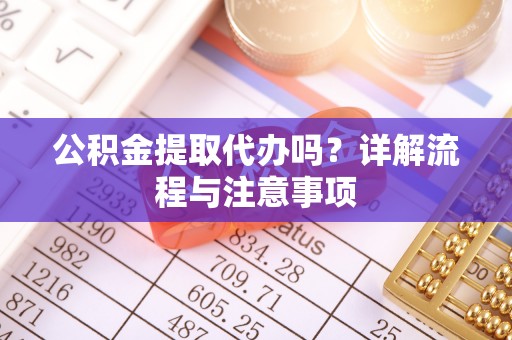 邱县公积金提取代办吗？详解流程与注意事项