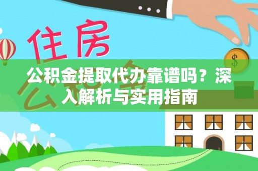 邱县公积金提取代办靠谱吗？深入解析与实用指南