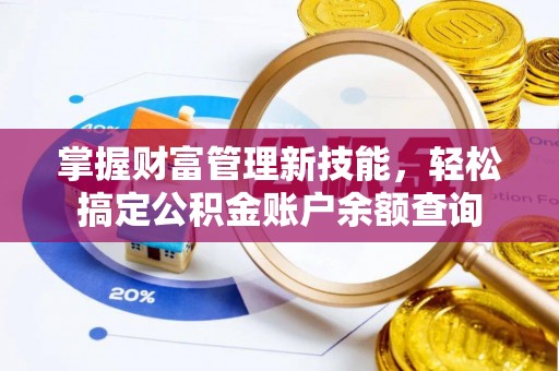 邱县掌握财富管理新技能，轻松搞定公积金账户余额查询