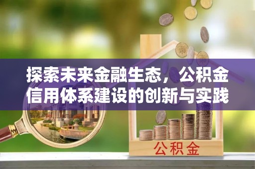 邱县探索未来金融生态，公积金信用体系建设的创新与实践