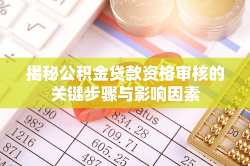 邱县揭秘公积金贷款资格审核的关键步骤与影响因素