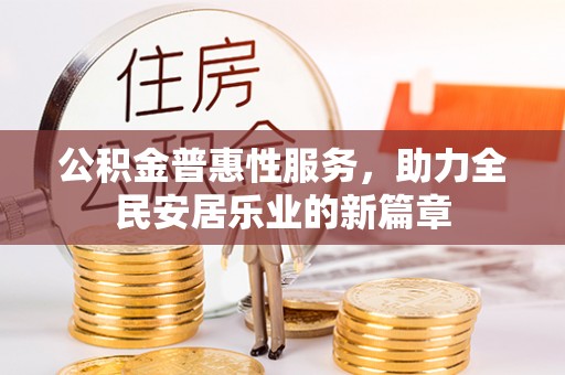 邱县公积金普惠性服务，助力全民安居乐业的新篇章