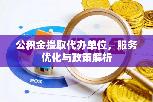邱县公积金提取代办单位，服务优化与政策解析