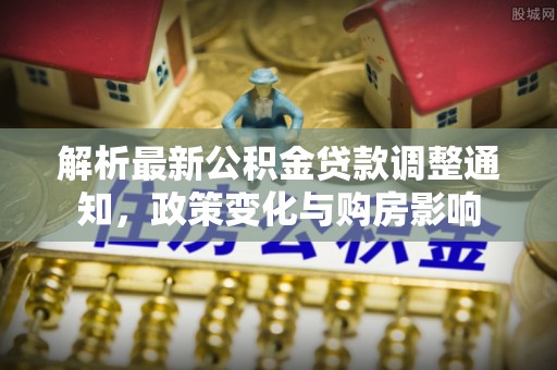 邱县解析最新公积金贷款调整通知，政策变化与购房影响