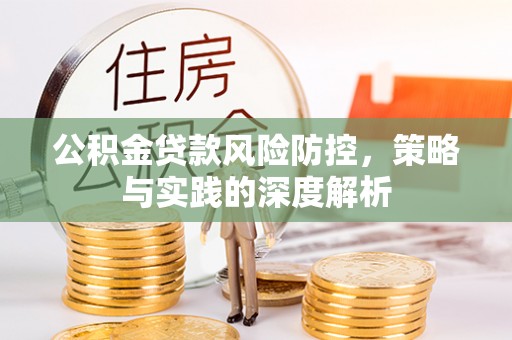 邱县公积金贷款风险防控，策略与实践的深度解析