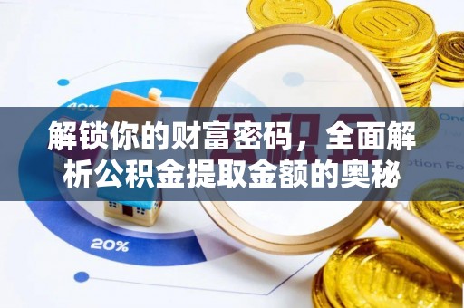 邱县解锁你的财富密码，全面解析公积金提取金额的奥秘