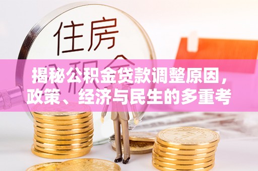 邱县揭秘公积金贷款调整原因，政策、经济与民生的多重考量