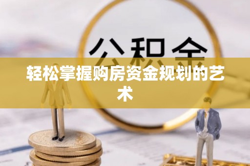 邱县轻松掌握购房资金规划的艺术