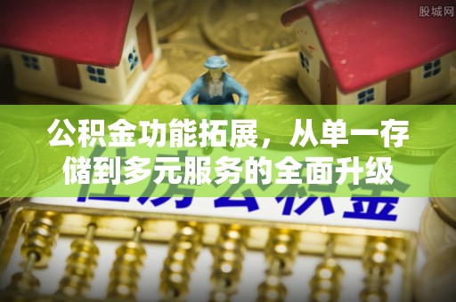 邱县公积金功能拓展，从单一存储到多元服务的全面升级