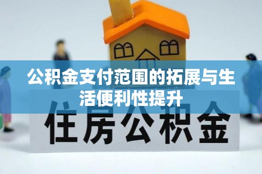 邱县公积金支付范围的拓展与生活便利性提升