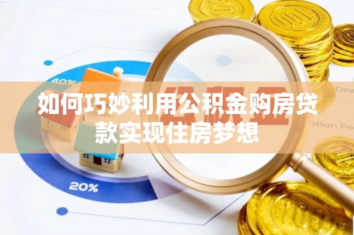 邱县如何巧妙利用公积金购房贷款实现住房梦想