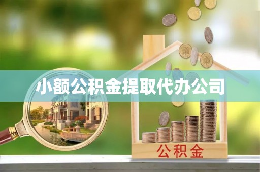 邱县小额公积金提取代办公司
