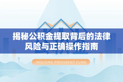 邱县揭秘公积金提取背后的法律风险与正确操作指南