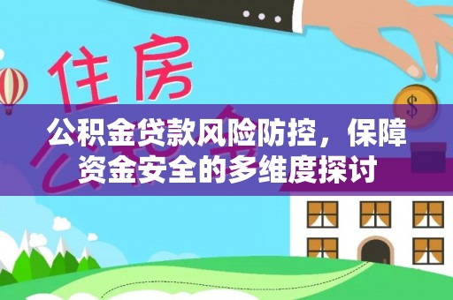 邱县公积金贷款风险防控，保障资金安全的多维度探讨