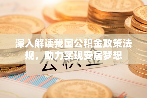 邱县深入解读我国公积金政策法规，助力实现安居梦想