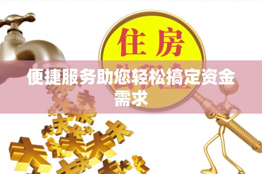 邱县便捷服务助您轻松搞定资金需求