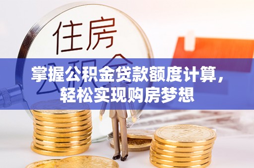 邱县掌握公积金贷款额度计算，轻松实现购房梦想