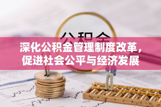 邱县深化公积金管理制度改革，促进社会公平与经济发展