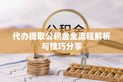 邱县代办提取公积金全流程解析与技巧分享