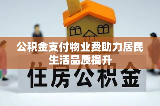 邱县公积金支付物业费助力居民生活品质提升
