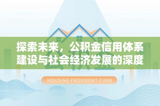 邱县探索未来，公积金信用体系建设与社会经济发展的深度融合