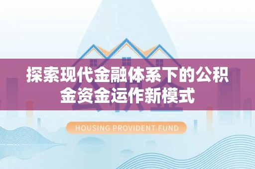 邱县探索现代金融体系下的公积金资金运作新模式