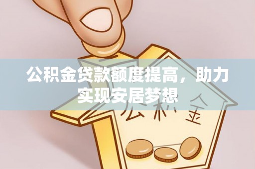 邱县公积金贷款额度提高，助力实现安居梦想