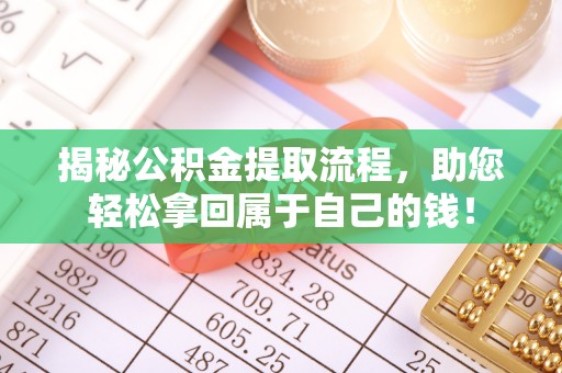 邱县揭秘公积金提取流程，助您轻松拿回属于自己的钱！