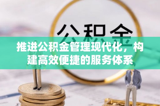 邱县推进公积金管理现代化，构建高效便捷的服务体系