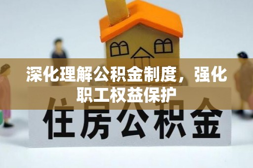 邱县深化理解公积金制度，强化职工权益保护