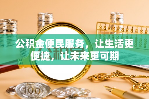 邱县公积金便民服务，让生活更便捷，让未来更可期